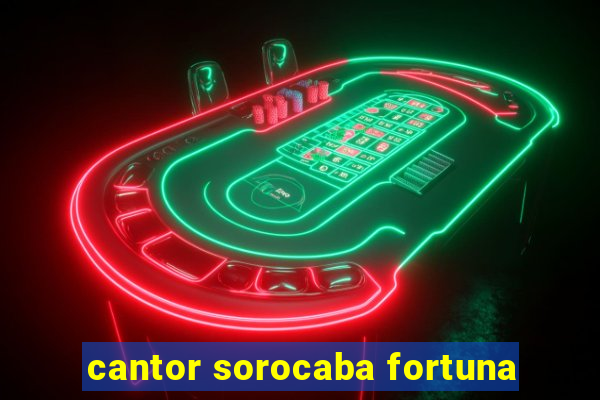 cantor sorocaba fortuna